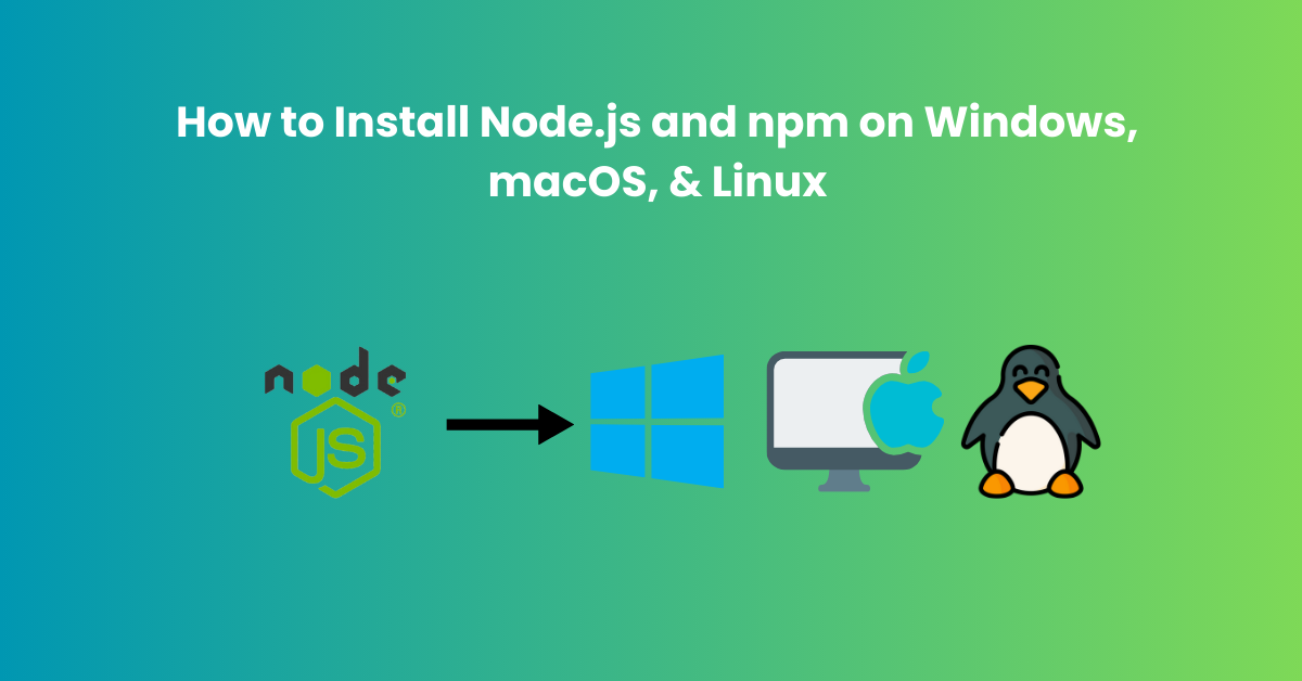 How to Install Node.js and npm on Windows, macOS, & Linux