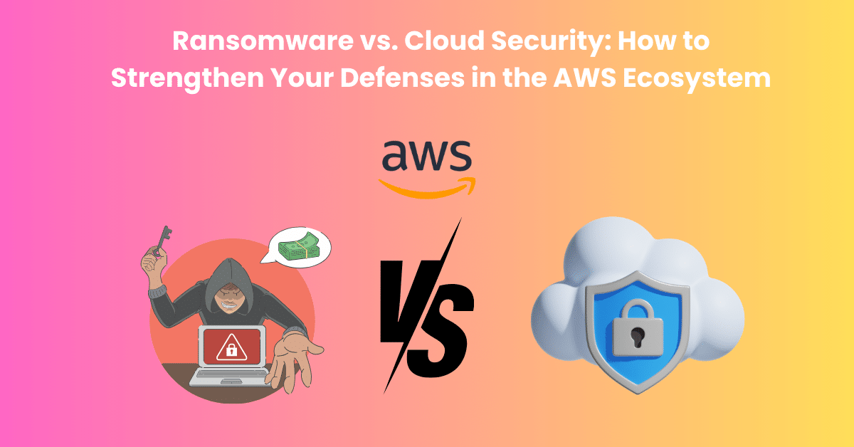 ランサムウェア vs. クラウドセキュリティ AWSエコシステムにおける防御強化の方法